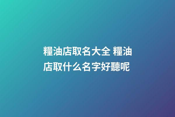 糧油店取名大全 糧油店取什么名字好聽呢-第1張-店鋪起名-玄機(jī)派